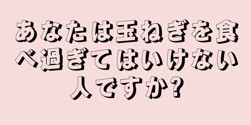 あなたは玉ねぎを食べ過ぎてはいけない人ですか?