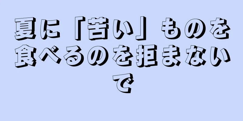 夏に「苦い」ものを食べるのを拒まないで