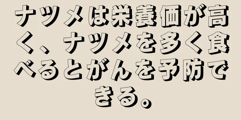 ナツメは栄養価が高く、ナツメを多く食べるとがんを予防できる。