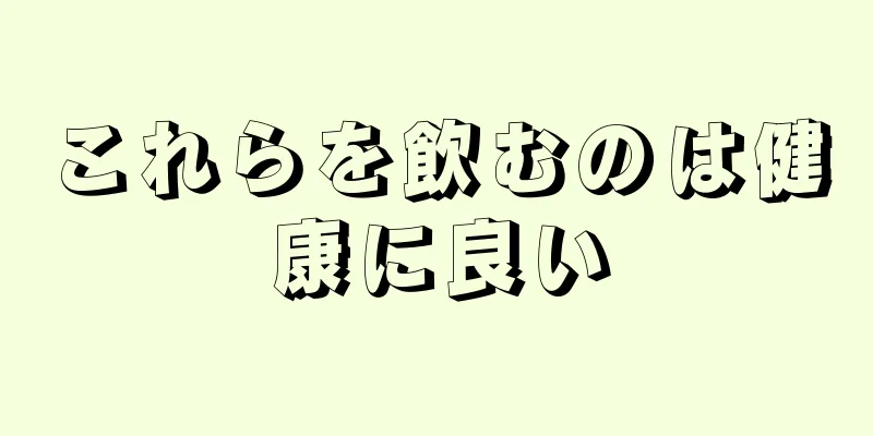 これらを飲むのは健康に良い