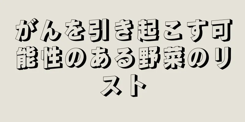 がんを引き起こす可能性のある野菜のリスト