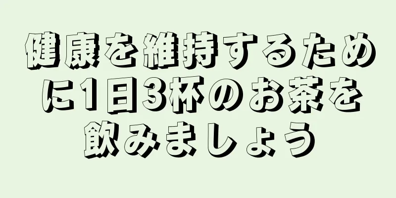 健康を維持するために1日3杯のお茶を飲みましょう