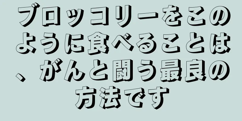 ブロッコリーをこのように食べることは、がんと闘う最良の方法です