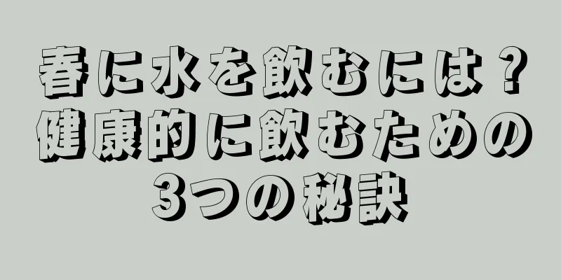 春に水を飲むには？健康的に飲むための3つの秘訣