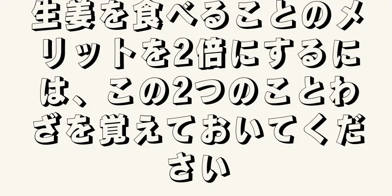 生姜を食べることのメリットを2倍にするには、この2つのことわざを覚えておいてください