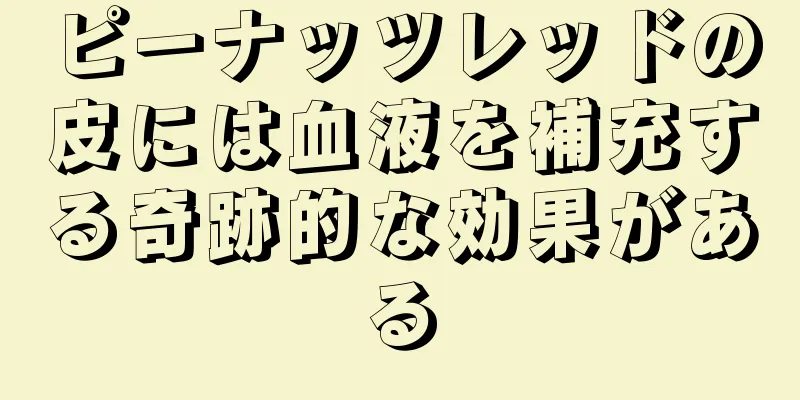 ピーナッツレッドの皮には血液を補充する奇跡的な効果がある