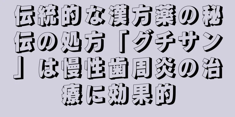 伝統的な漢方薬の秘伝の処方「グチサン」は慢性歯周炎の治療に効果的