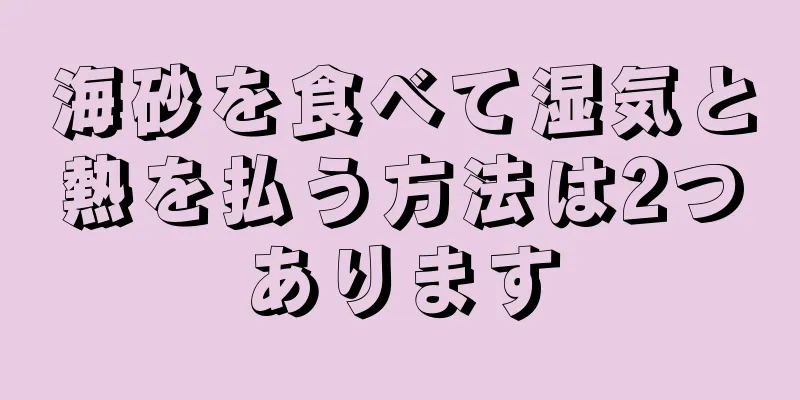 海砂を食べて湿気と熱を払う方法は2つあります