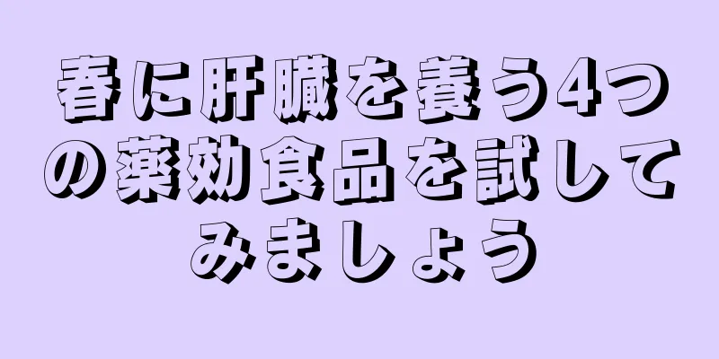 春に肝臓を養う4つの薬効食品を試してみましょう