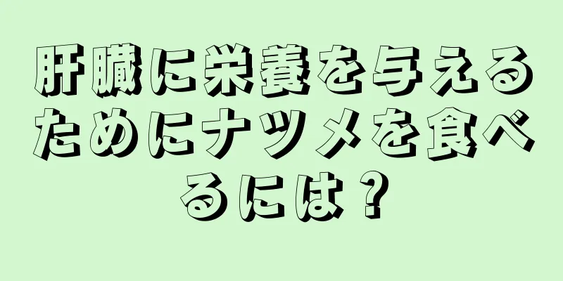 肝臓に栄養を与えるためにナツメを食べるには？