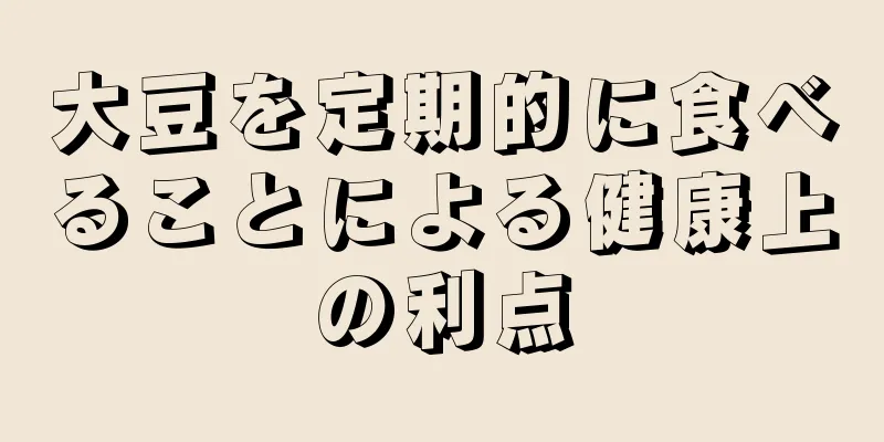 大豆を定期的に食べることによる健康上の利点