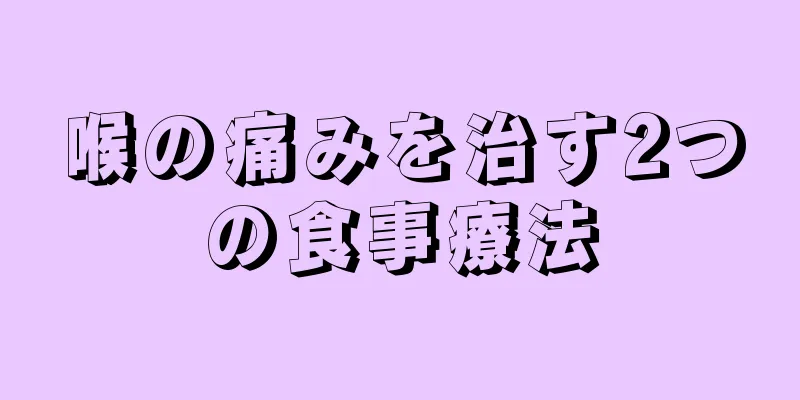 喉の痛みを治す2つの食事療法