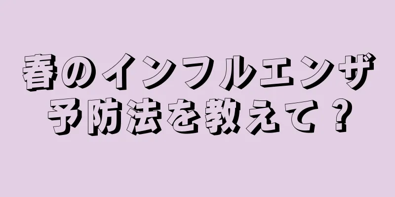 春のインフルエンザ予防法を教えて？