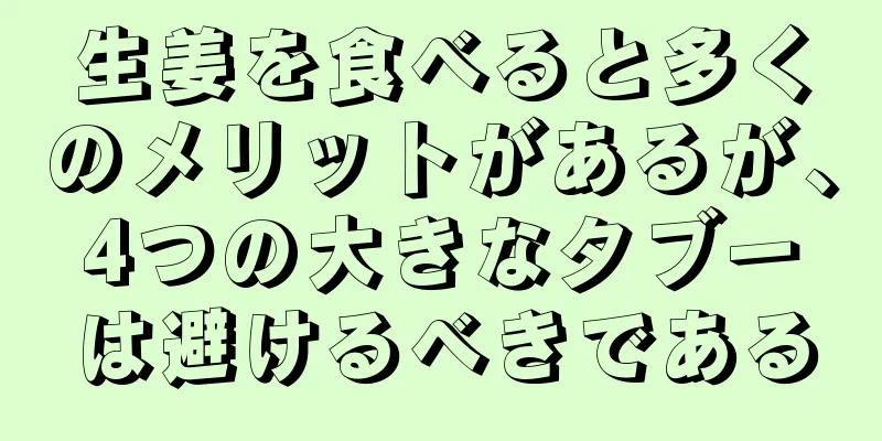 生姜を食べると多くのメリットがあるが、4つの大きなタブーは避けるべきである