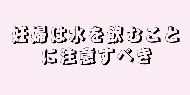 妊婦は水を飲むことに注意すべき