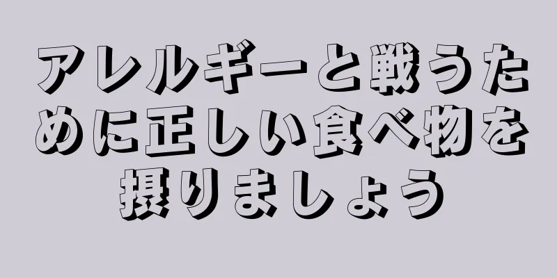 アレルギーと戦うために正しい食べ物を摂りましょう