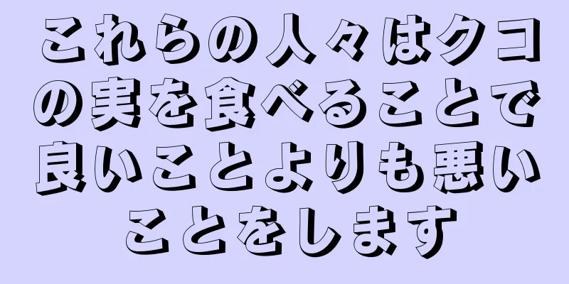 これらの人々はクコの実を食べることで良いことよりも悪いことをします