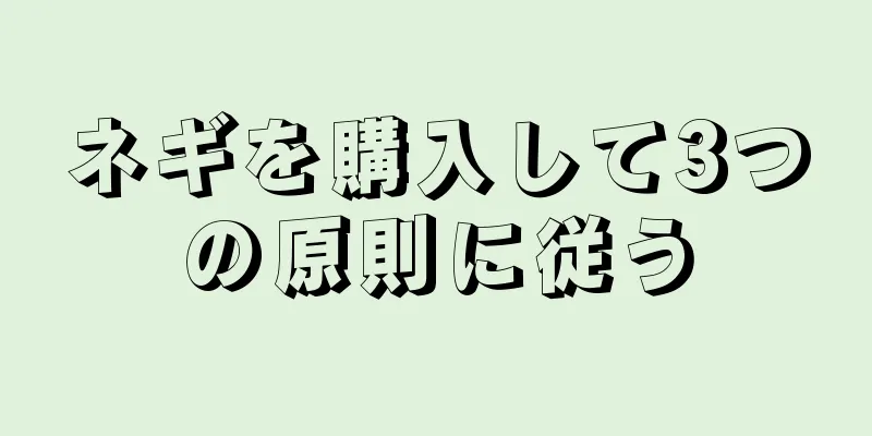 ネギを購入して3つの原則に従う