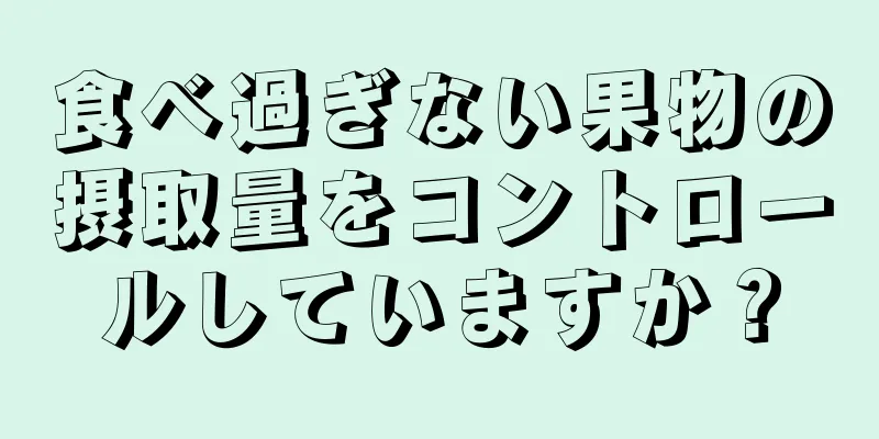 食べ過ぎない果物の摂取量をコントロールしていますか？