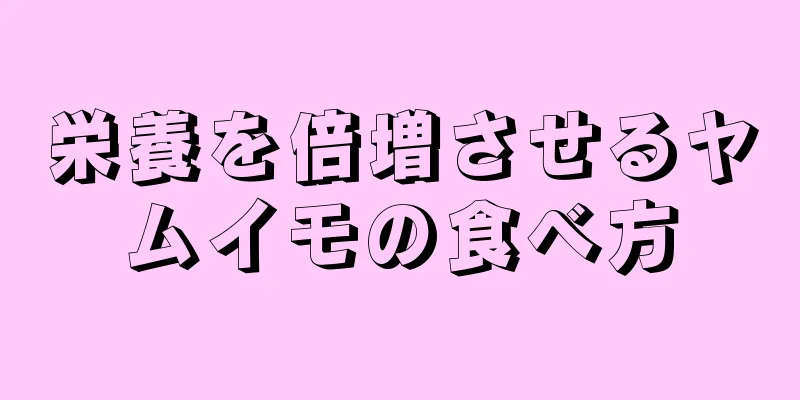 栄養を倍増させるヤムイモの食べ方