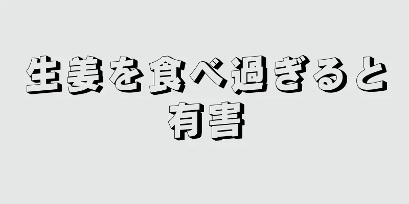 生姜を食べ過ぎると有害