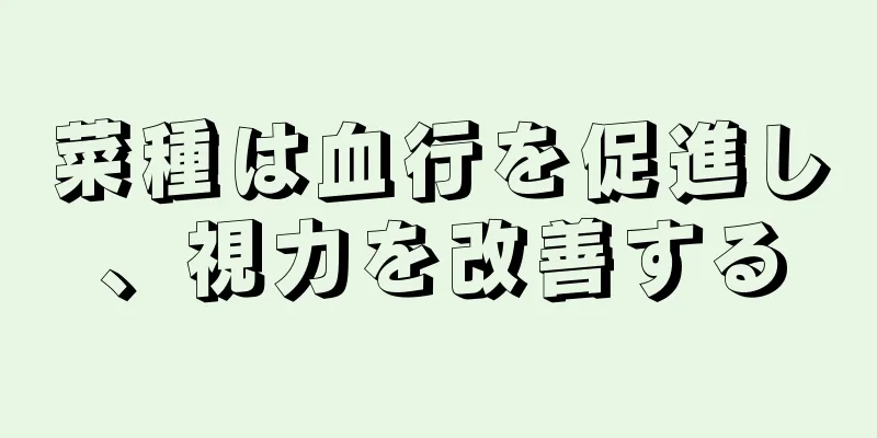 菜種は血行を促進し、視力を改善する