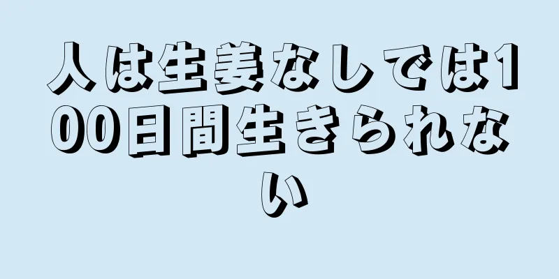 人は生姜なしでは100日間生きられない