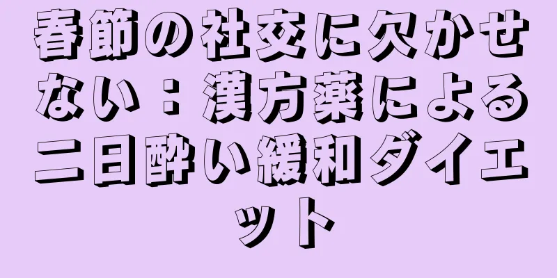 春節の社交に欠かせない：漢方薬による二日酔い緩和ダイエット