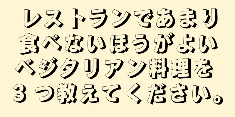 レストランであまり食べないほうがよいベジタリアン料理を 3 つ教えてください。