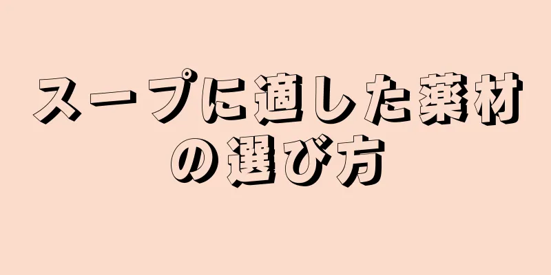 スープに適した薬材の選び方