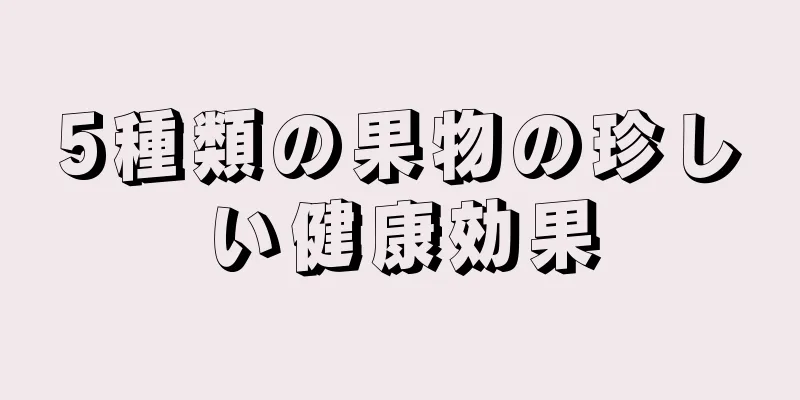 5種類の果物の珍しい健康効果