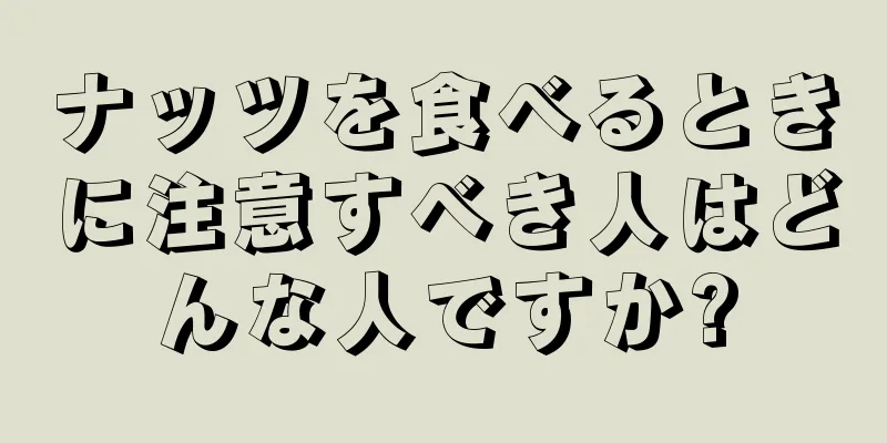 ナッツを食べるときに注意すべき人はどんな人ですか?