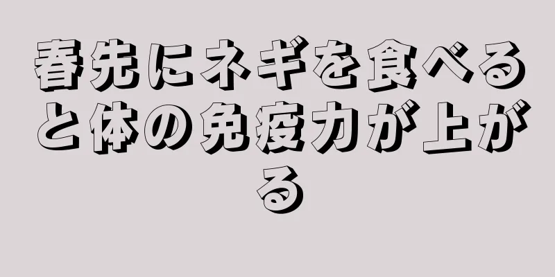 春先にネギを食べると体の免疫力が上がる