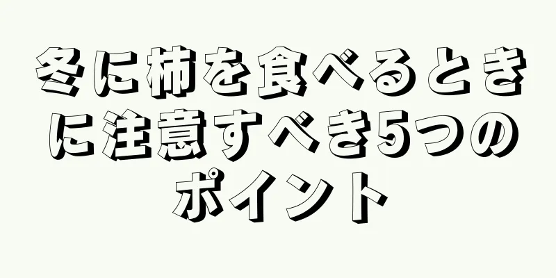 冬に柿を食べるときに注意すべき5つのポイント