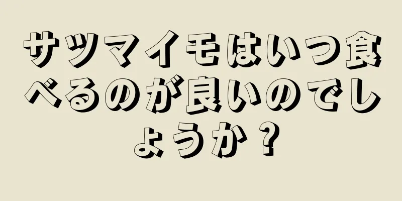 サツマイモはいつ食べるのが良いのでしょうか？