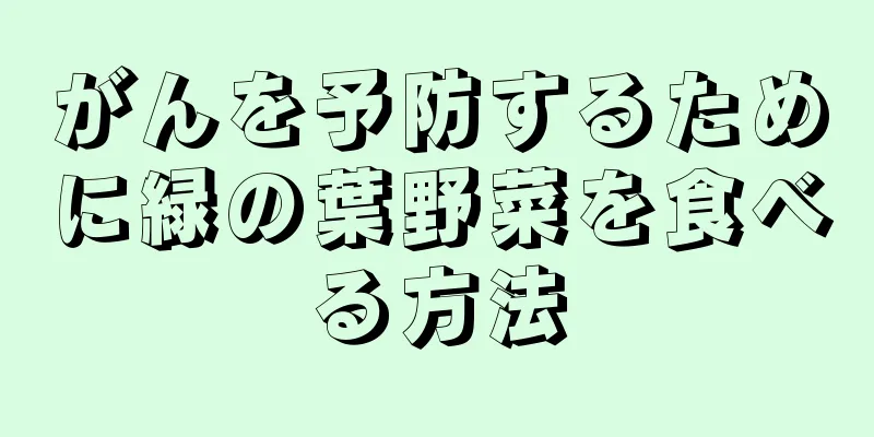 がんを予防するために緑の葉野菜を食べる方法