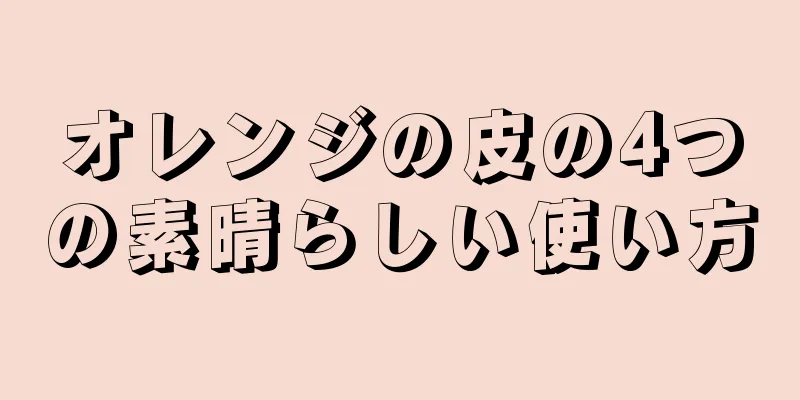 オレンジの皮の4つの素晴らしい使い方