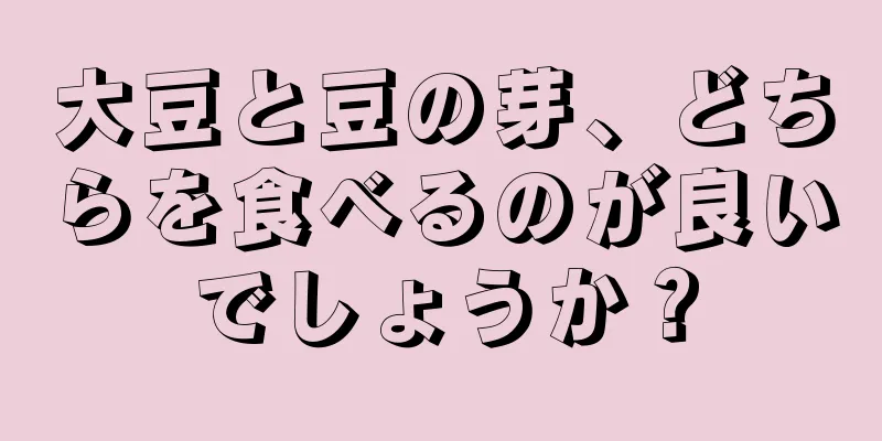 大豆と豆の芽、どちらを食べるのが良いでしょうか？