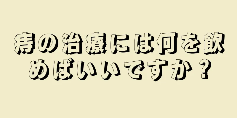 痔の治療には何を飲めばいいですか？