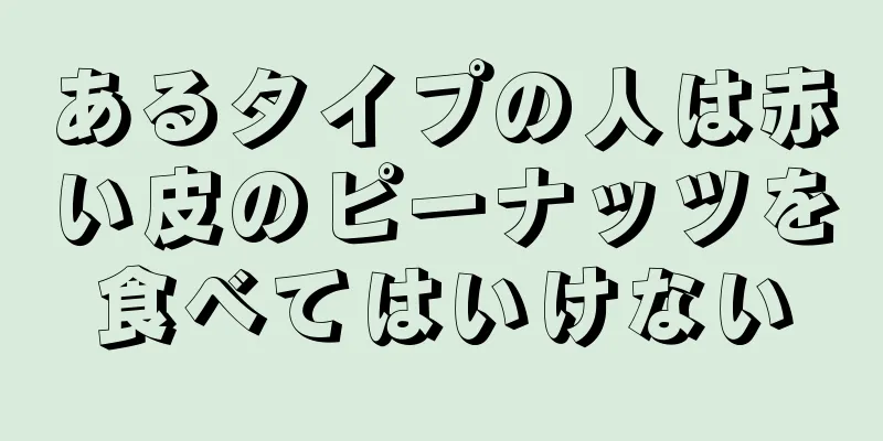 あるタイプの人は赤い皮のピーナッツを食べてはいけない