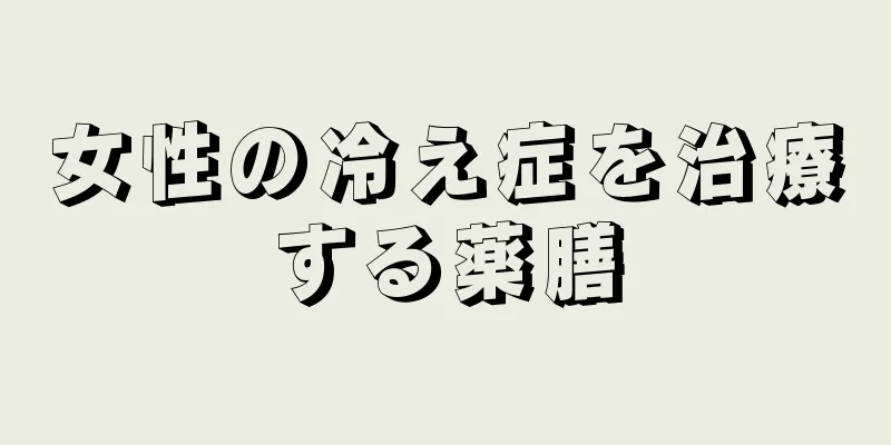 女性の冷え症を治療する薬膳