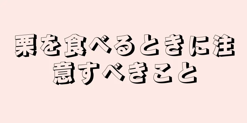 栗を食べるときに注意すべきこと