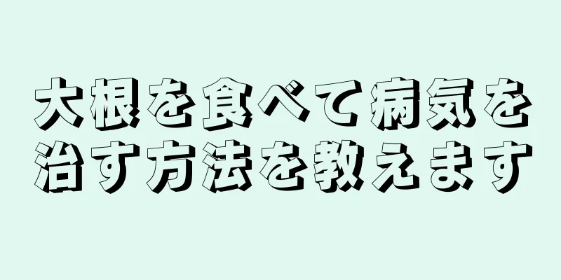 大根を食べて病気を治す方法を教えます