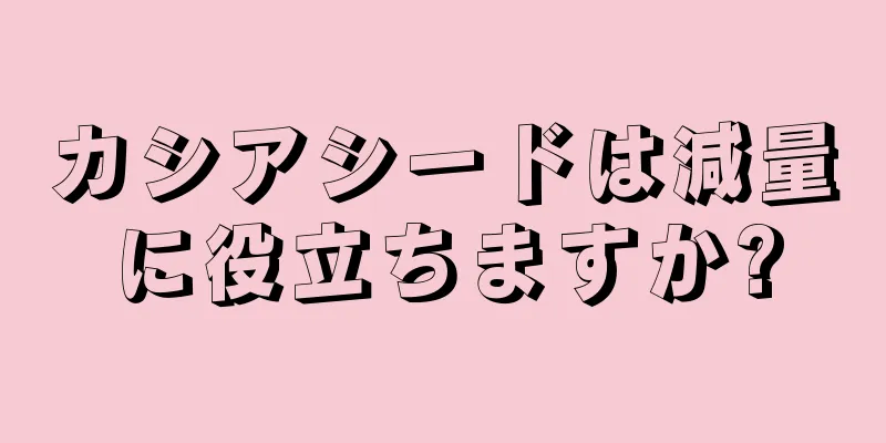 カシアシードは減量に役立ちますか?