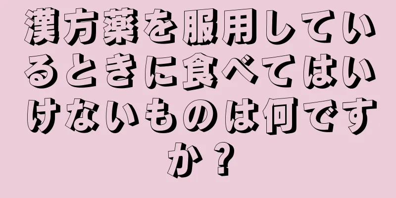 漢方薬を服用しているときに食べてはいけないものは何ですか？