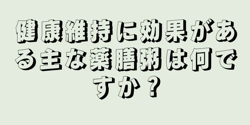 健康維持に効果がある主な薬膳粥は何ですか？