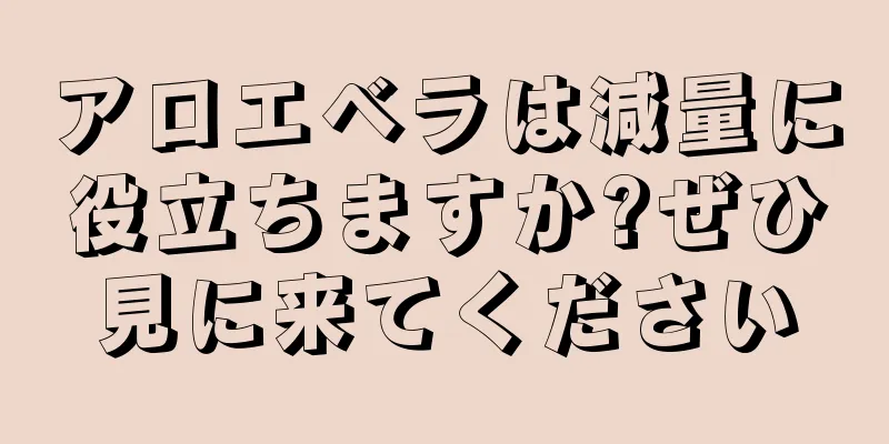 アロエベラは減量に役立ちますか?ぜひ見に来てください