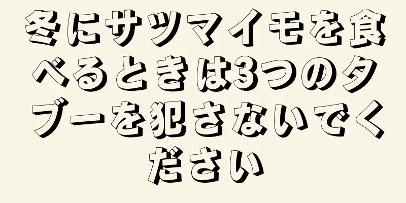 冬にサツマイモを食べるときは3つのタブーを犯さないでください