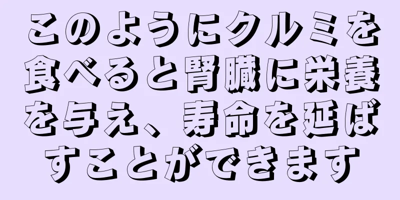 このようにクルミを食べると腎臓に栄養を与え、寿命を延ばすことができます