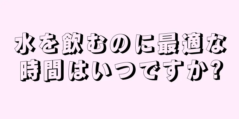 水を飲むのに最適な時間はいつですか?